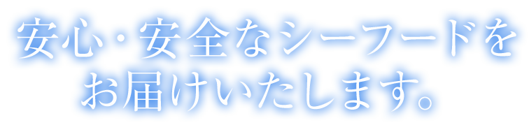 安全・安心なシーフードをお届けします。